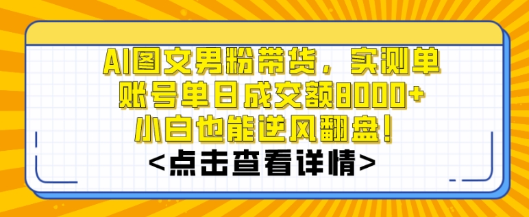 AI图文男粉带货，实测单账号单天成交额8000+，最关键是操作简单，小白看了也能上手【揭秘】-大齐资源站