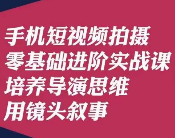 手机短视频拍摄零基础进阶实战课，培养导演思维用镜头叙事唐先生-大齐资源站