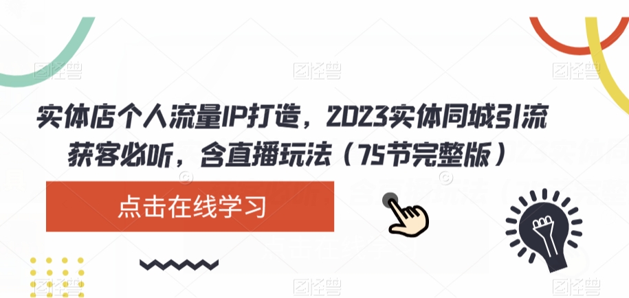 实体店个人流量IP打造，2023实体同城引流获客必听，含直播玩法（75节完整版）-大齐资源站