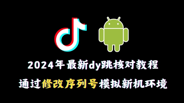 2024年最新抖音跳核对教程，通过修改序列号模拟新机环境【揭秘】-大齐资源站