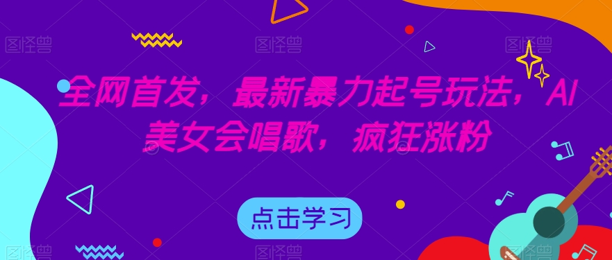 全网首发，最新暴力起号玩法，AI美女会唱歌，疯狂涨粉【揭秘】-大齐资源站