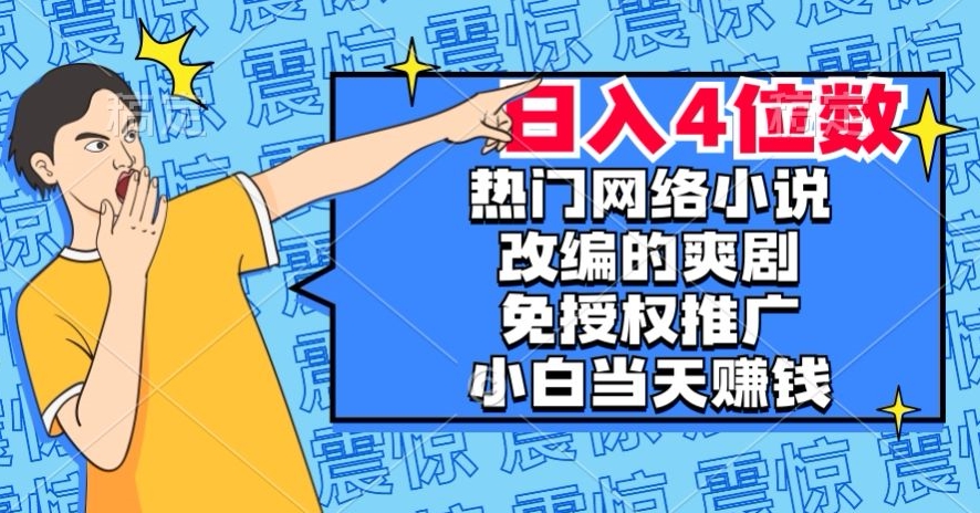 热门网络小说改编的爽剧，免授权推广，新人当天就能赚钱，日入4位数【揭秘】-大齐资源站