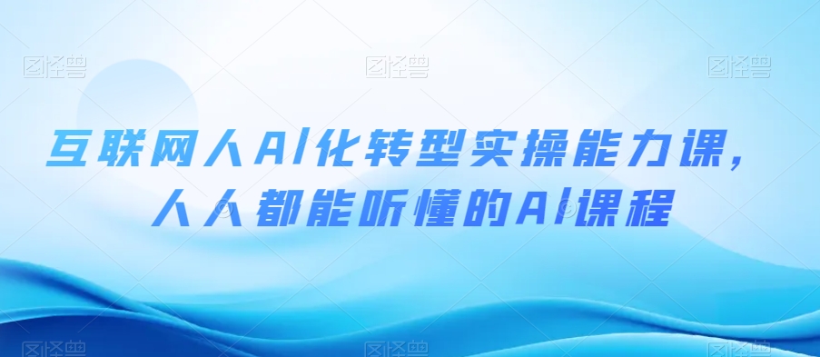 互联网人Al化转型实操能力课，人人都能听懂的Al课程-大齐资源站