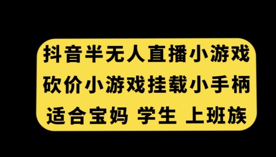 抖音半无人直播砍价小游戏，挂载游戏小手柄，适合宝妈学生上班族【揭秘】-大齐资源站