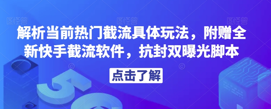 解析当前热门截流具体玩法，附赠全新快手截流软件，抗封双曝光脚本【揭秘】-大齐资源站