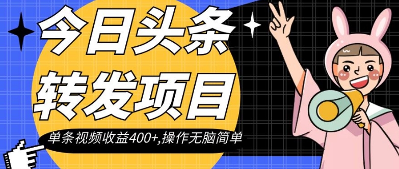 今日头条转发项目，单条视频收益400+,操作无脑简单【揭秘】-大齐资源站