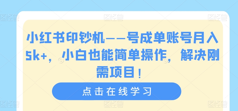 小红书印钞机——号成单账号月入5k+，小白也能简单操作，解决刚需项目【揭秘】-大齐资源站