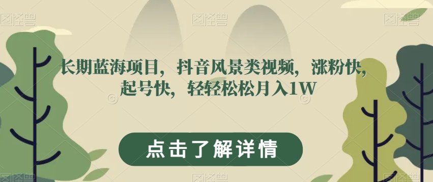 长期蓝海项目，抖音风景类视频，涨粉快，起号快，轻轻松松月入1W【揭秘】-大齐资源站