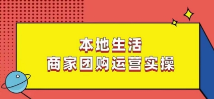 本地生活商家团购运营实操，看完课程即可实操团购运营-大齐资源站