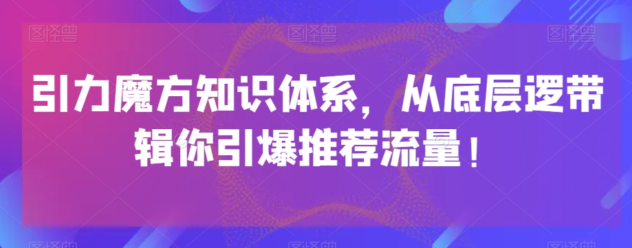 引力魔方知识体系，从底层逻‮带辑‬你引爆‮荐推‬流量！-大齐资源站