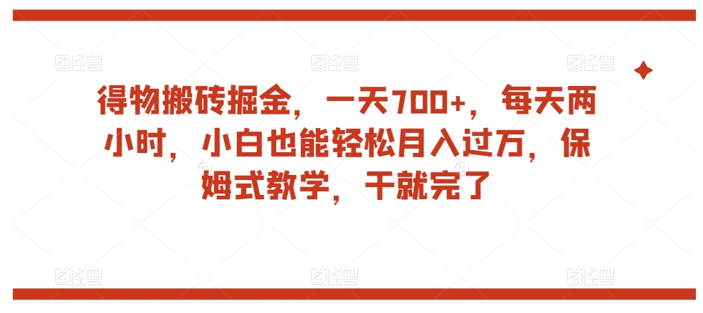 得物搬砖掘金，一天700+，每天两小时，小白也能轻松月入过万，保姆式教学，干就完了-大齐资源站