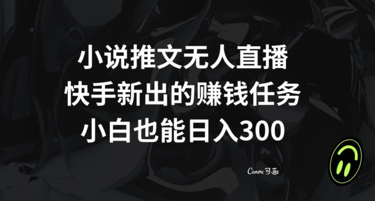 小说推文无人直播，快手新出的赚钱任务，小白也能日入300+【揭秘】-大齐资源站