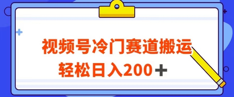 视频号最新冷门赛道搬运玩法，轻松日入200+【揭秘】-大齐资源站