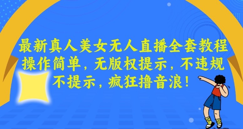 最新真人美女无人直播全套教程，操作简单，无版权提示，不违规，不提示，疯狂撸音浪【揭秘】-大齐资源站