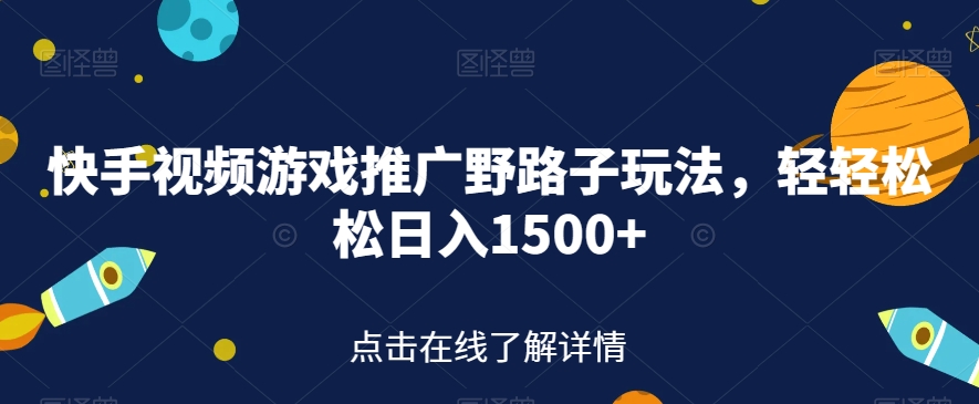 快手视频游戏推广野路子玩法，轻轻松松日入1500+【揭秘】-大齐资源站