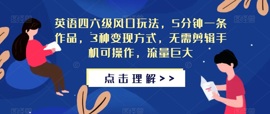 英语四六级风口玩法，5分钟一条作品，3种变现方式，无需剪辑手机可操作，流量巨大【揭秘】-大齐资源站