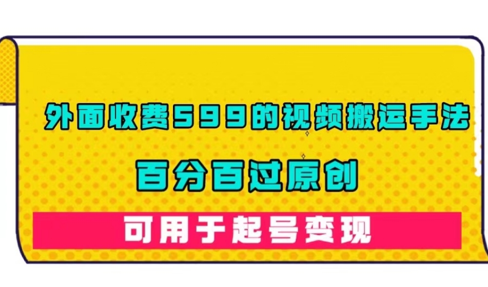 外面收费599的视频搬运手法，百分百过原创，可用起号变现【揭秘】-大齐资源站