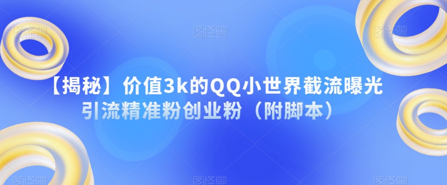 【揭秘】价值3k的QQ小世界截流曝光引流精准粉创业粉（附脚本）-大齐资源站