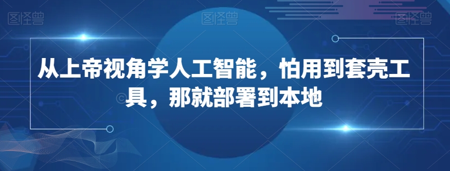 从上帝视角学人工智能，怕用到套壳工具，那就部署到本地-大齐资源站