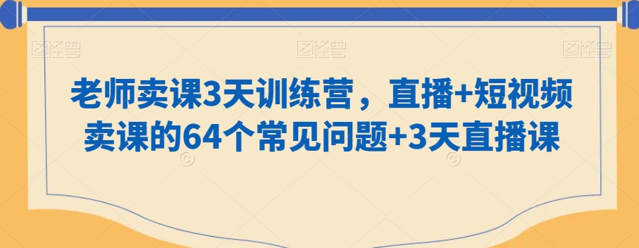 老师卖课3天训练营，直播+短视频卖课的64个常见问题+3天直播课-大齐资源站