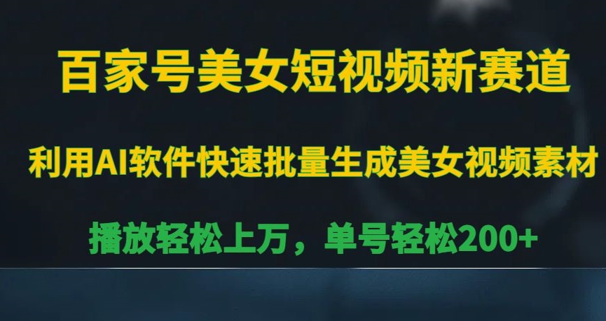 百家号美女短视频新赛道，播放轻松上万，单号轻松200+【揭秘】-大齐资源站