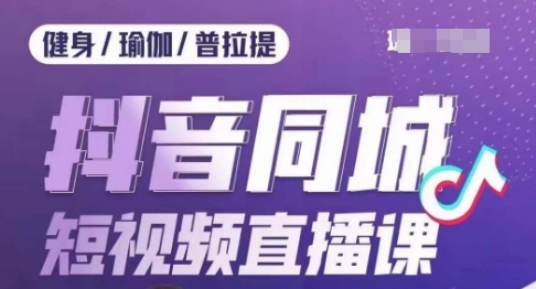 健身行业抖音同城短视频直播课，通过抖音低成本获客提升业绩，门店标准化流程承接流量-大齐资源站