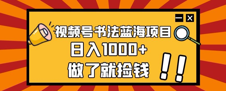 视频号书法蓝海项目，玩法简单，日入1000+【揭秘】-大齐资源站