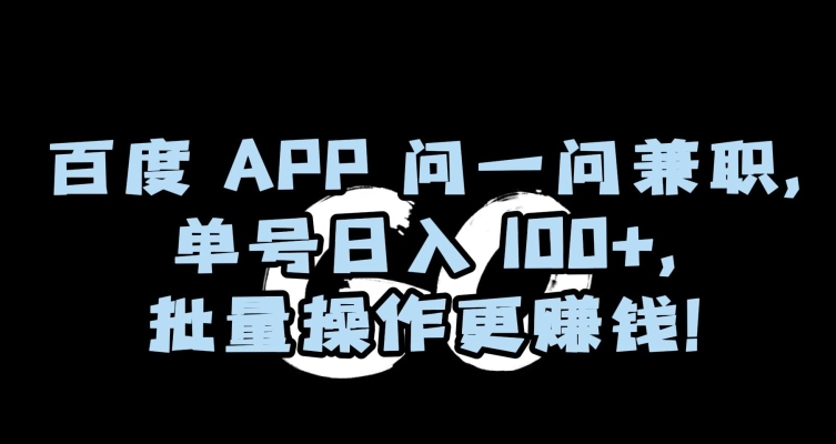 百度APP问一问兼职，单号日入100+，批量操作更赚钱【揭秘】-大齐资源站