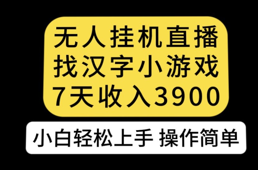 无人直播找汉字小游戏新玩法，7天收益3900，小白轻松上手人人可操作【揭秘】-大齐资源站