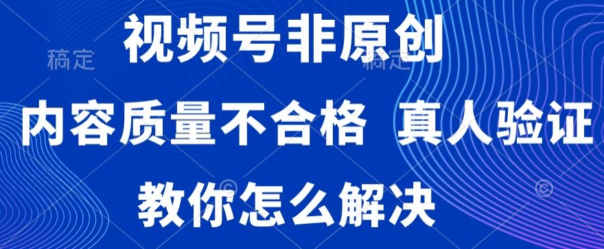 视频号非原创，内容质量不合格，真人验证，违规怎么解决【揭秘】-大齐资源站