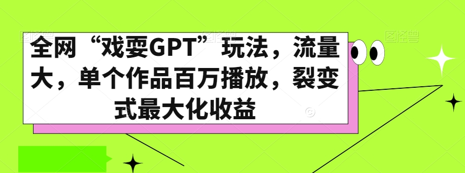 全网“戏耍GPT”玩法，流量大，单个作品百万播放，裂变式最大化收益【揭秘】-大齐资源站