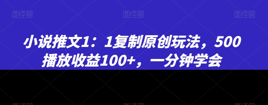 小说推文1：1复制原创玩法，500播放收益100+，一分钟学会【揭秘】-大齐资源站