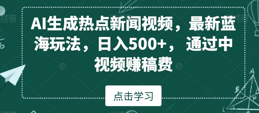 AI生成热点新闻视频，最新蓝海玩法，日入500+，通过中视频赚稿费【揭秘】-大齐资源站