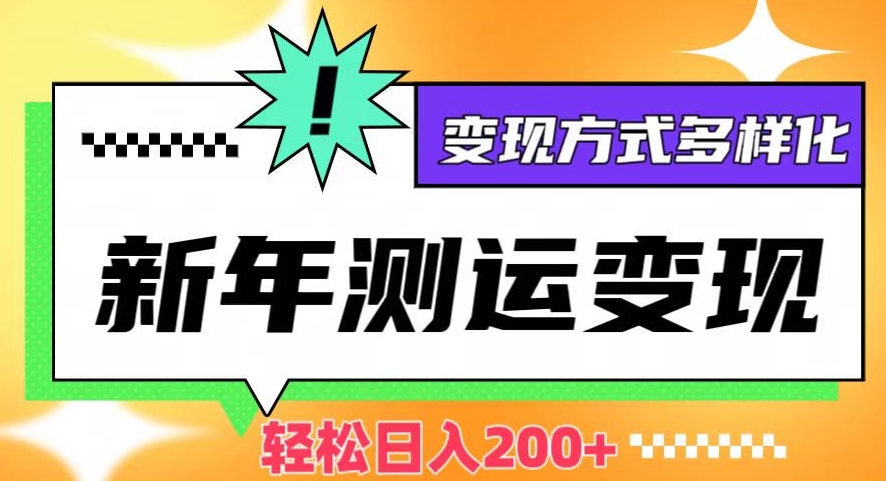 新年运势测试变现，日入200+，几分钟一条作品，变现方式多样化【揭秘】-大齐资源站