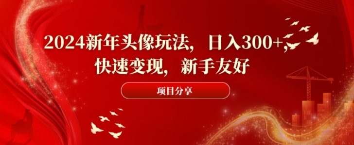 2024新年头像玩法，日入300+，快速变现，新手友好【揭秘】-大齐资源站