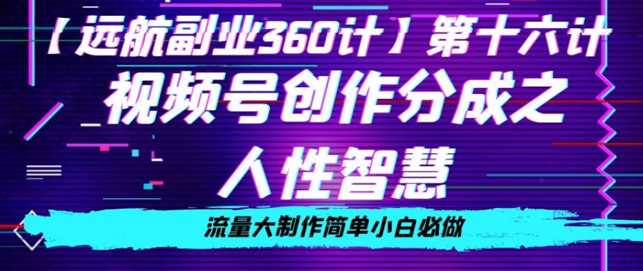 价值980的视频号创作分成之人性智慧，流量大制作简单小白必做【揭秘】-大齐资源站