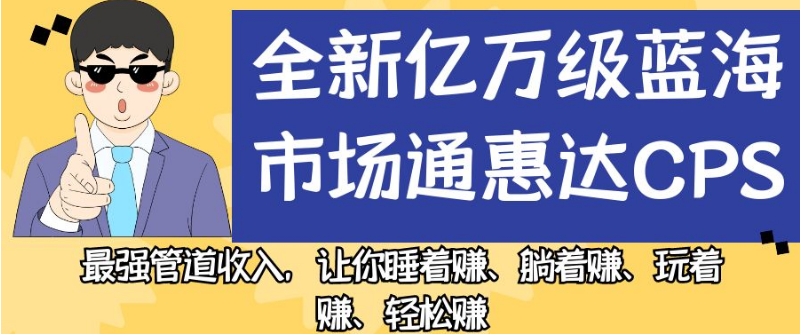 全新亿万级蓝海市场通惠达cps，最强管道收入，让你睡着赚、躺着赚、玩着赚、轻松赚【揭秘】-大齐资源站