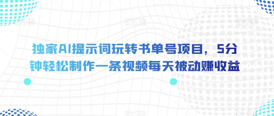 独家AI提示词玩转书单号项目，5分钟轻松制作一条视频每天被动赚收益【揭秘】-大齐资源站