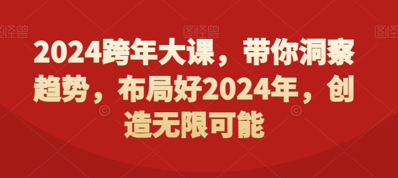 2024跨年大课，​带你洞察趋势，布局好2024年，创造无限可能-大齐资源站