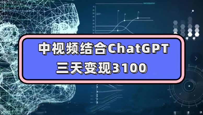 中视频结合ChatGPT，三天变现3100，人人可做玩法思路实操教学【揭秘】-大齐资源站