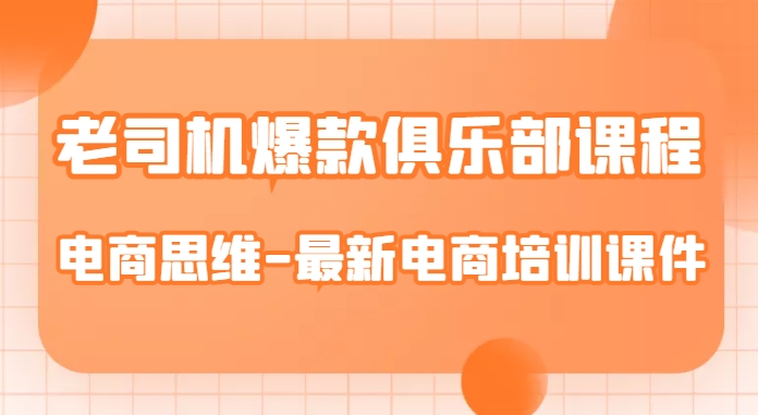 老司机爆款俱乐部课程-电商思维-最新电商培训课件-大齐资源站