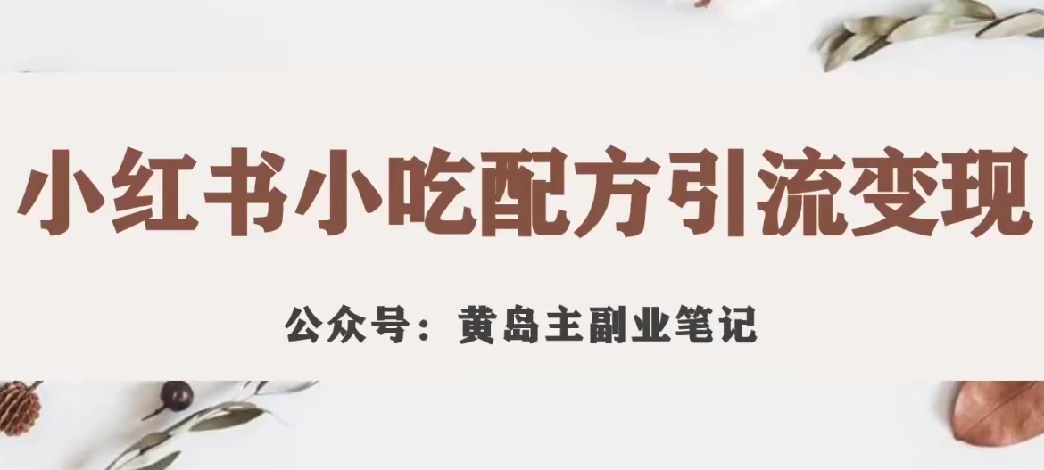 黄岛主·小红书小吃配方引流变现项目，花988买来拆解成视频版课程分享-大齐资源站