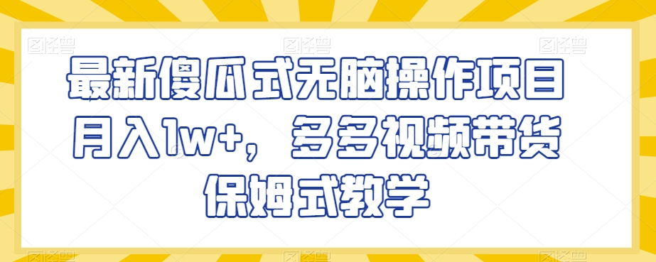 最新傻瓜式无脑操作项目月入1w+，多多视频带货保姆式教学【揭秘】-大齐资源站