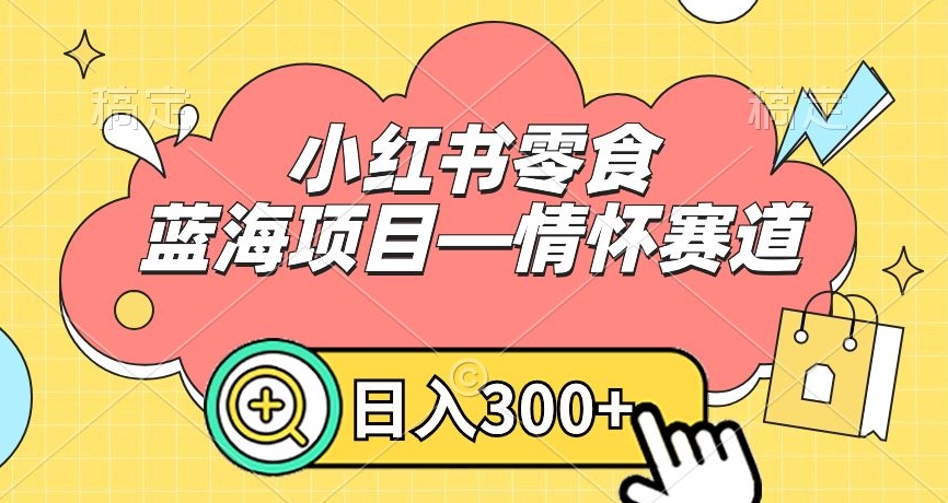 小红书零食蓝海项目—情怀赛道，0门槛，日入300+【揭秘】-大齐资源站