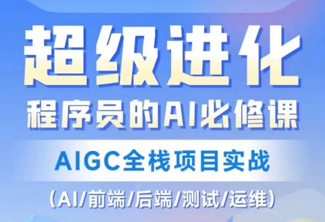 程序员的AI必修课，AIGC全栈项目实战（AI/前端/后端/测试/运维)-大齐资源站