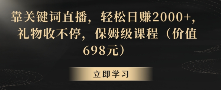 靠关键词直播，轻松日赚2000+，礼物收不停，保姆级课程（价值698元）【揭秘】-大齐资源站