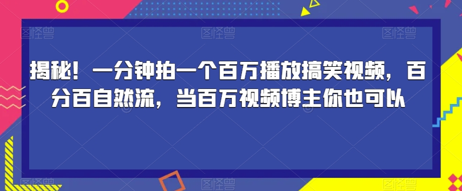 揭秘！一分钟拍一个百万播放搞笑视频，百分百自然流，当百万视频博主你也可以-大齐资源站