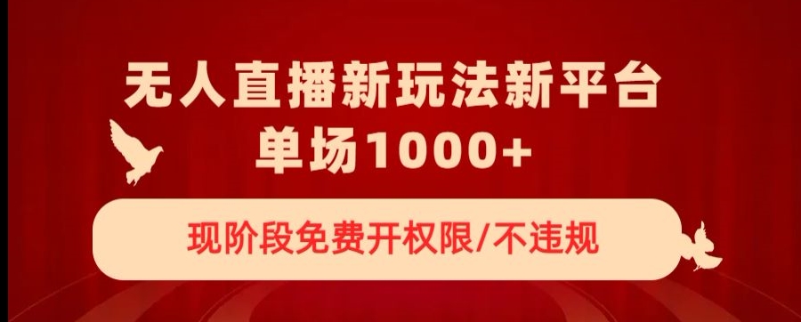 无人直播新平台新玩法，现阶段免费开授权，不违规，单场收入1000+【揭秘】-大齐资源站