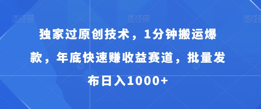 独家过原创技术，1分钟搬运爆款，年底快速赚收益赛道，批量发布日入1000+【揭秘】-大齐资源站