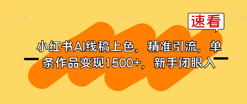 小红书AI线稿上色，精准引流，单条作品变现1500+，新手闭眼入-大齐资源站